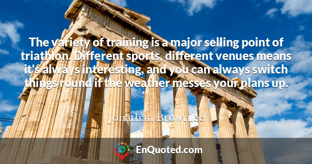 The variety of training is a major selling point of triathlon. Different sports, different venues means it's always interesting, and you can always switch things round if the weather messes your plans up.