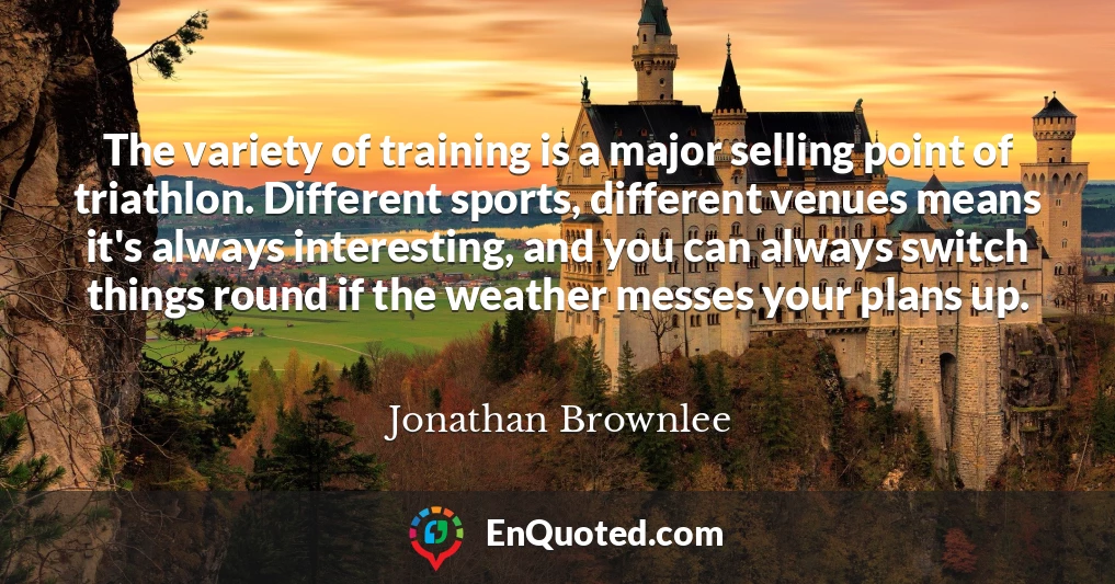 The variety of training is a major selling point of triathlon. Different sports, different venues means it's always interesting, and you can always switch things round if the weather messes your plans up.