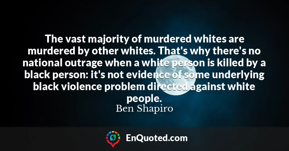 The vast majority of murdered whites are murdered by other whites. That's why there's no national outrage when a white person is killed by a black person: it's not evidence of some underlying black violence problem directed against white people.