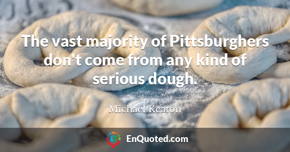 The vast majority of Pittsburghers don't come from any kind of serious dough.