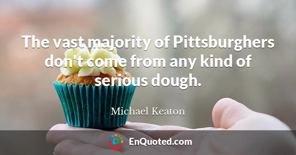 The vast majority of Pittsburghers don't come from any kind of serious dough.