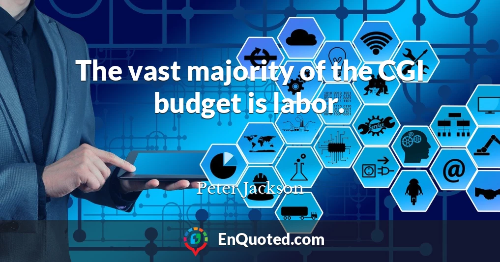 The vast majority of the CGI budget is labor.