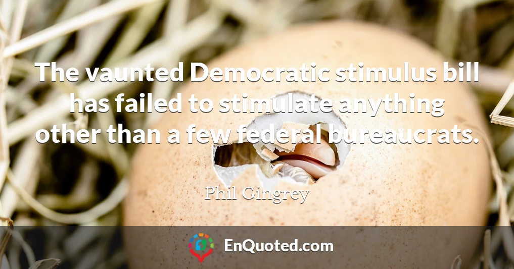 The vaunted Democratic stimulus bill has failed to stimulate anything other than a few federal bureaucrats.