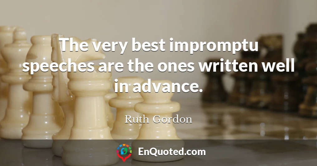 The very best impromptu speeches are the ones written well in advance.