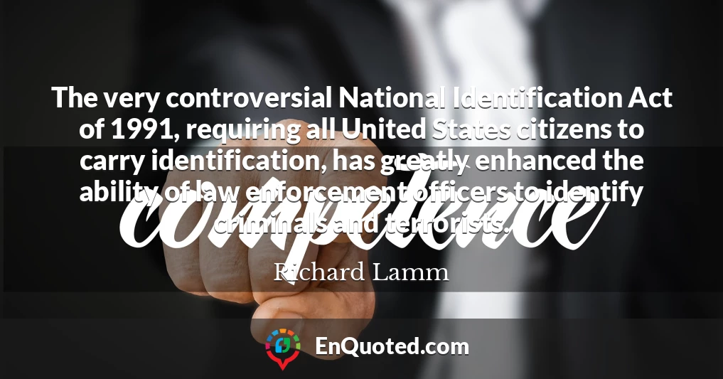 The very controversial National Identification Act of 1991, requiring all United States citizens to carry identification, has greatly enhanced the ability of law enforcement officers to identify criminals and terrorists.