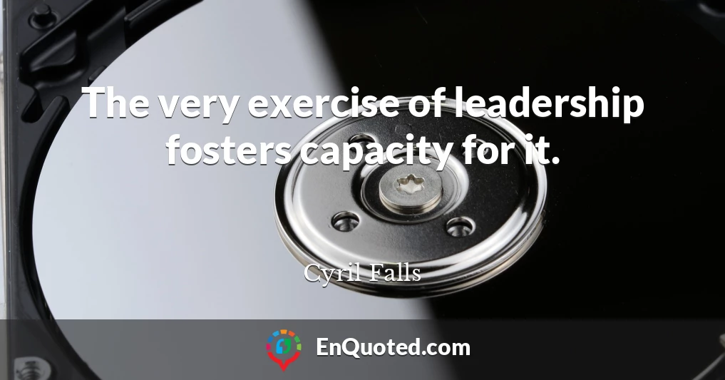 The very exercise of leadership fosters capacity for it.