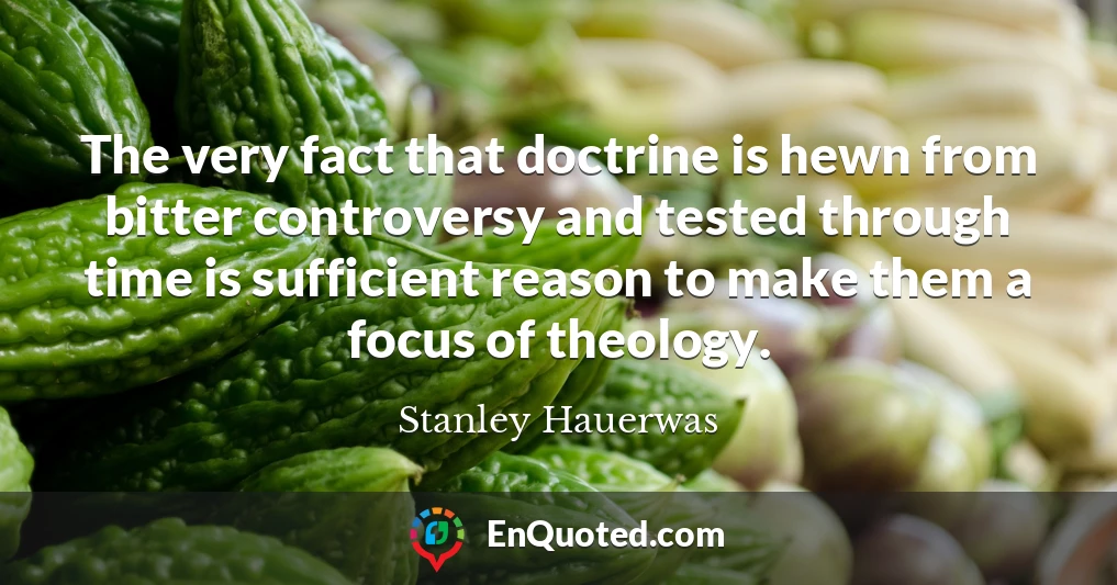The very fact that doctrine is hewn from bitter controversy and tested through time is sufficient reason to make them a focus of theology.