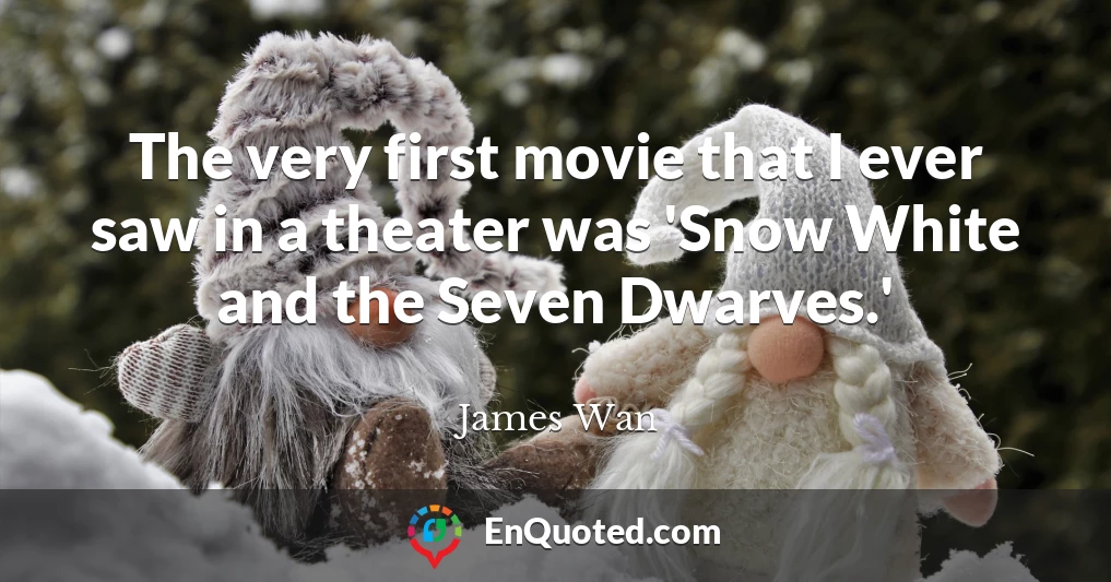The very first movie that I ever saw in a theater was 'Snow White and the Seven Dwarves.'