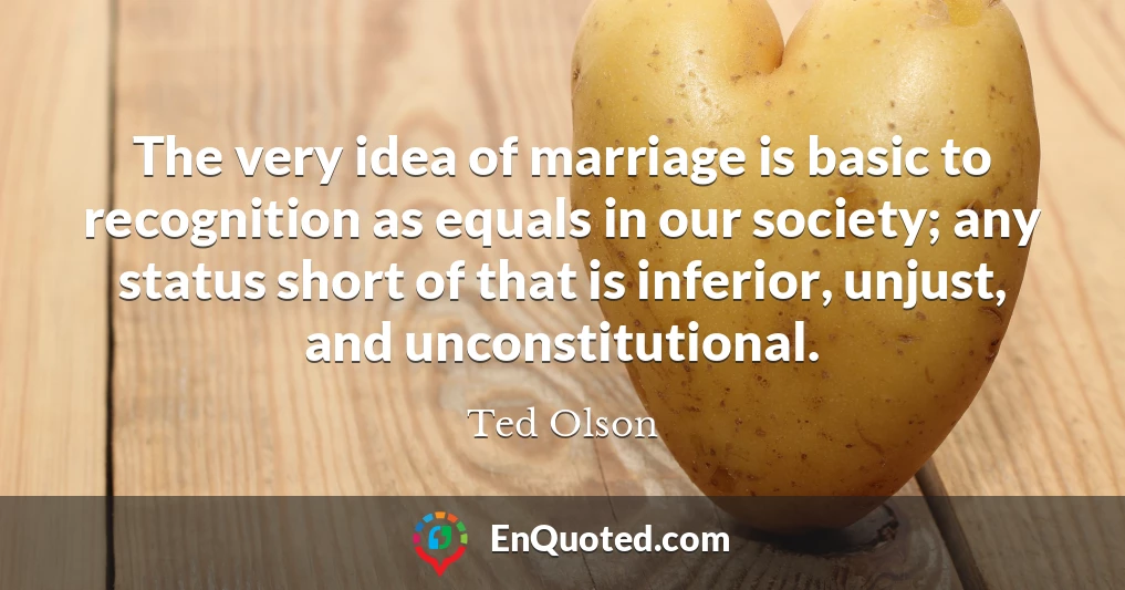 The very idea of marriage is basic to recognition as equals in our society; any status short of that is inferior, unjust, and unconstitutional.