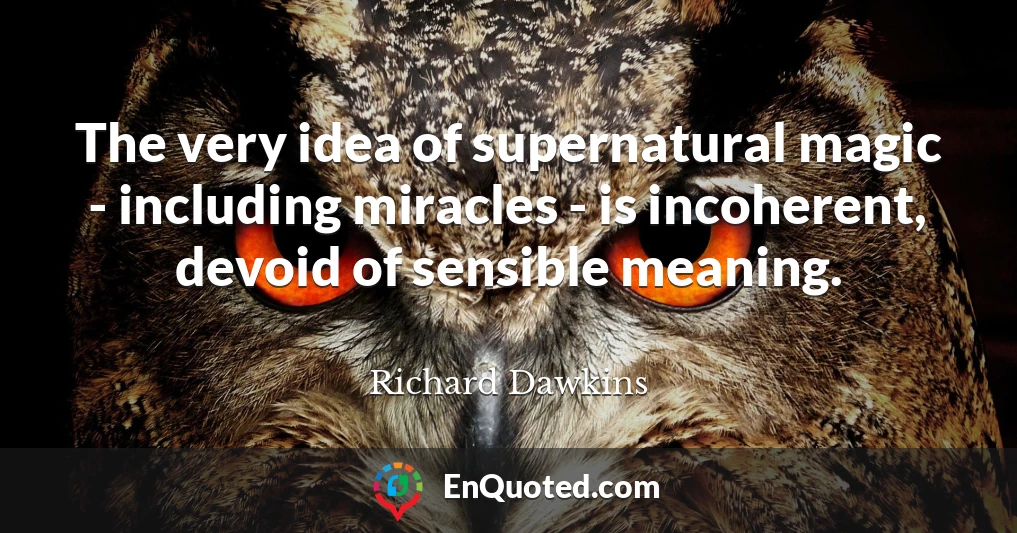 The very idea of supernatural magic - including miracles - is incoherent, devoid of sensible meaning.