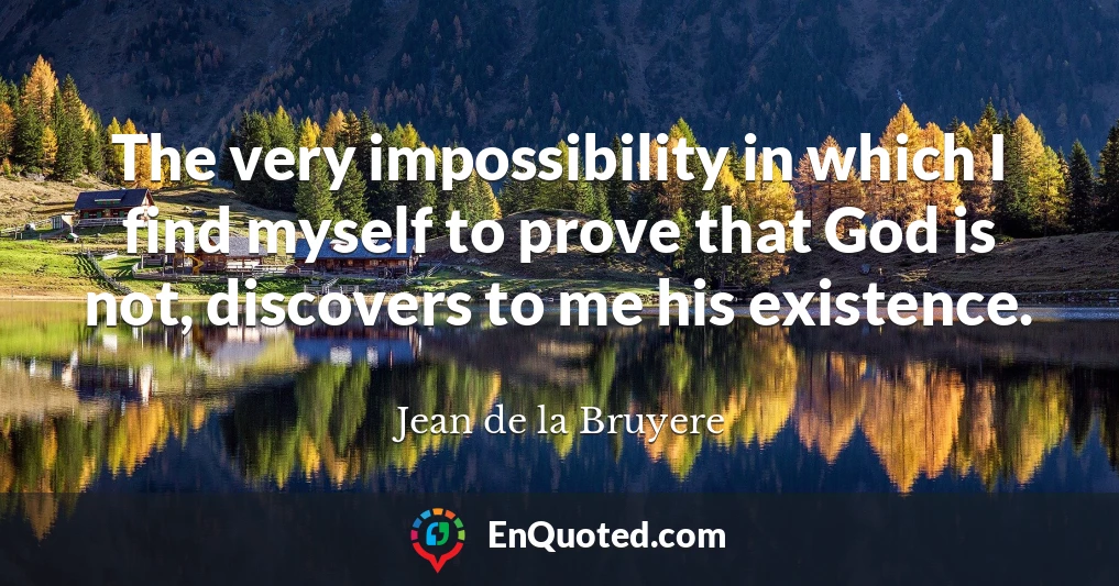 The very impossibility in which I find myself to prove that God is not, discovers to me his existence.