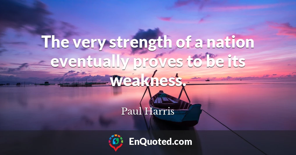 The very strength of a nation eventually proves to be its weakness.
