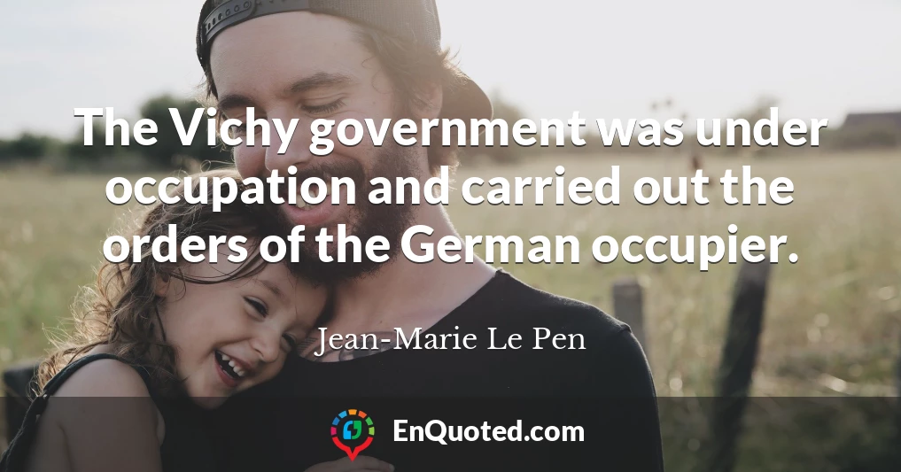 The Vichy government was under occupation and carried out the orders of the German occupier.