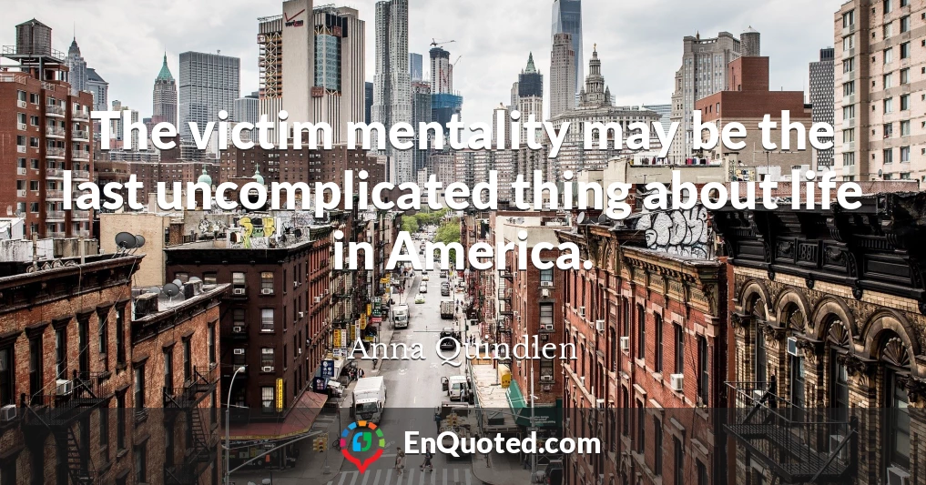 The victim mentality may be the last uncomplicated thing about life in America.
