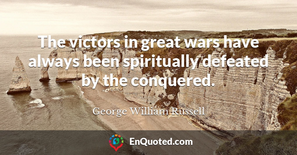 The victors in great wars have always been spiritually defeated by the conquered.