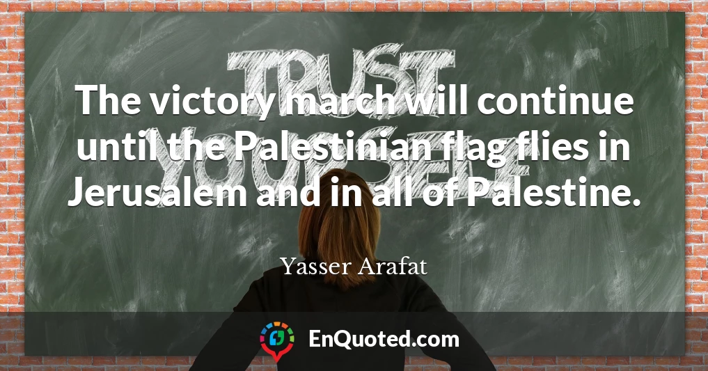 The victory march will continue until the Palestinian flag flies in Jerusalem and in all of Palestine.