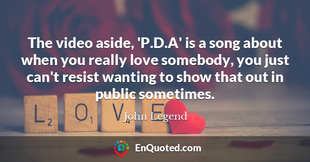 The video aside, 'P.D.A' is a song about when you really love somebody, you just can't resist wanting to show that out in public sometimes.