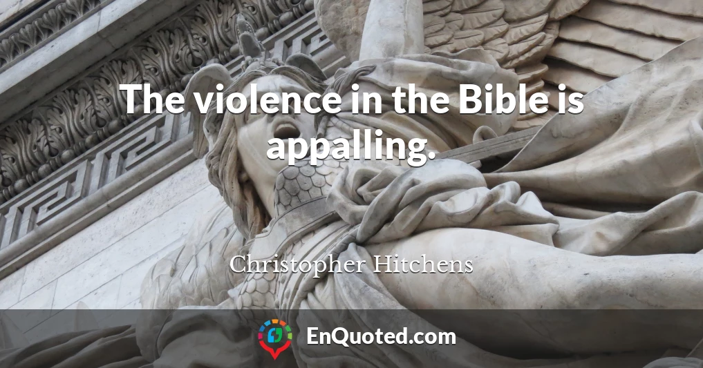 The violence in the Bible is appalling.