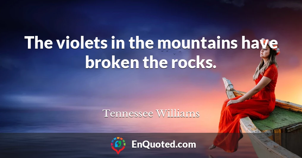 The violets in the mountains have broken the rocks.