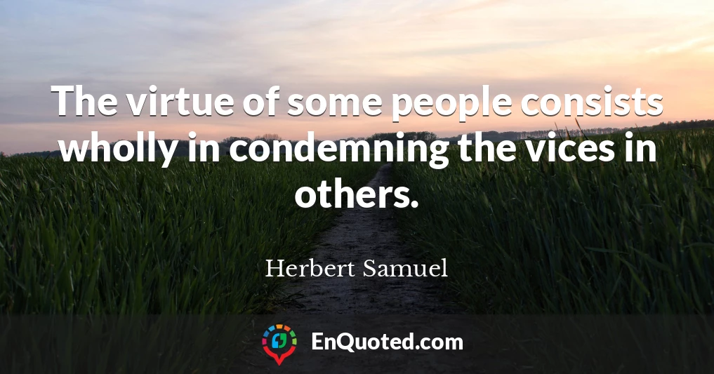 The virtue of some people consists wholly in condemning the vices in others.