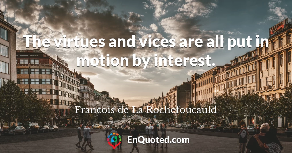 The virtues and vices are all put in motion by interest.
