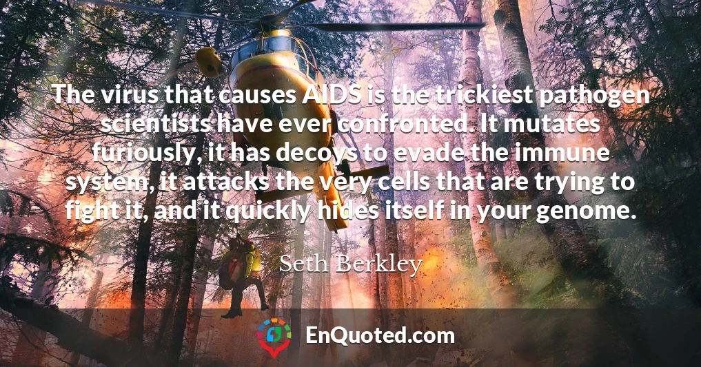 The virus that causes AIDS is the trickiest pathogen scientists have ever confronted. It mutates furiously, it has decoys to evade the immune system, it attacks the very cells that are trying to fight it, and it quickly hides itself in your genome.