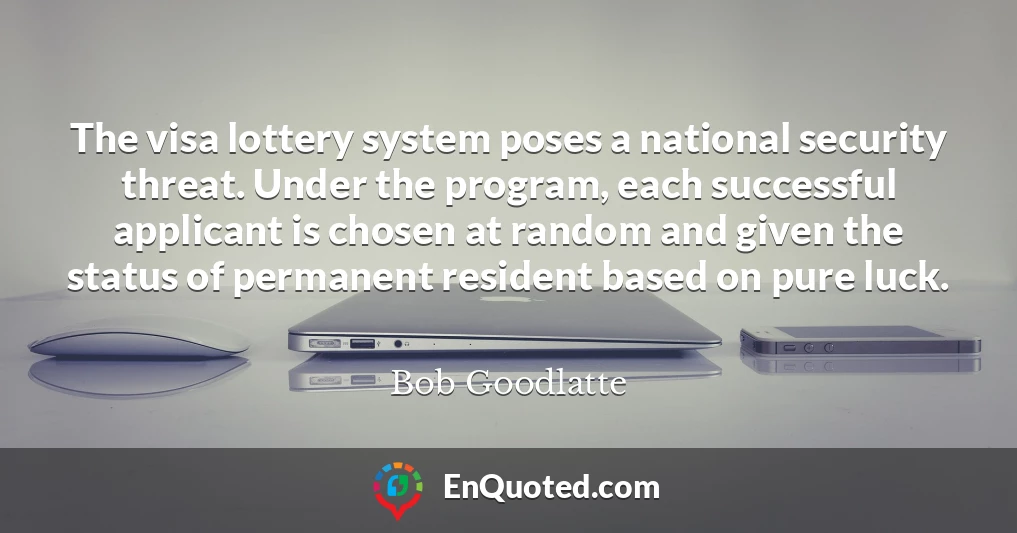 The visa lottery system poses a national security threat. Under the program, each successful applicant is chosen at random and given the status of permanent resident based on pure luck.