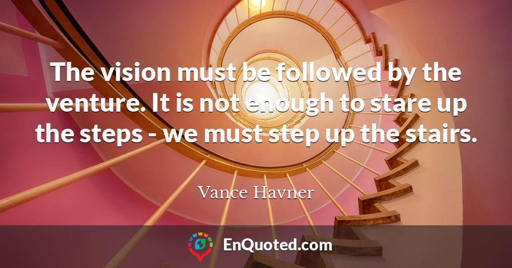 The vision must be followed by the venture. It is not enough to stare up the steps - we must step up the stairs.