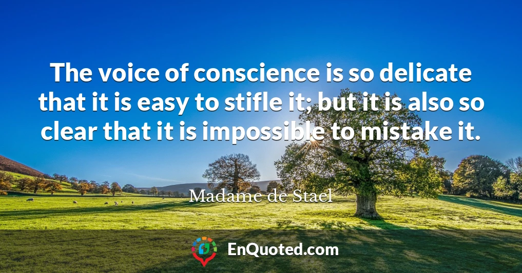 The voice of conscience is so delicate that it is easy to stifle it; but it is also so clear that it is impossible to mistake it.