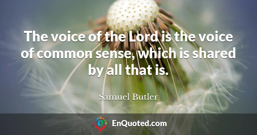 The voice of the Lord is the voice of common sense, which is shared by all that is.
