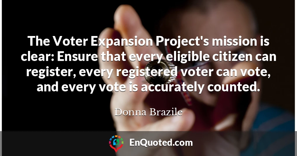 The Voter Expansion Project's mission is clear: Ensure that every eligible citizen can register, every registered voter can vote, and every vote is accurately counted.