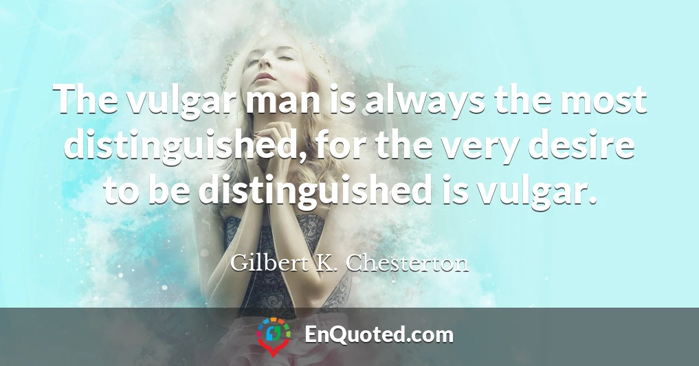 The vulgar man is always the most distinguished, for the very desire to be distinguished is vulgar.