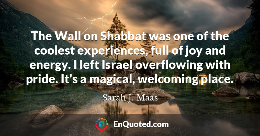 The Wall on Shabbat was one of the coolest experiences, full of joy and energy. I left Israel overflowing with pride. It's a magical, welcoming place.
