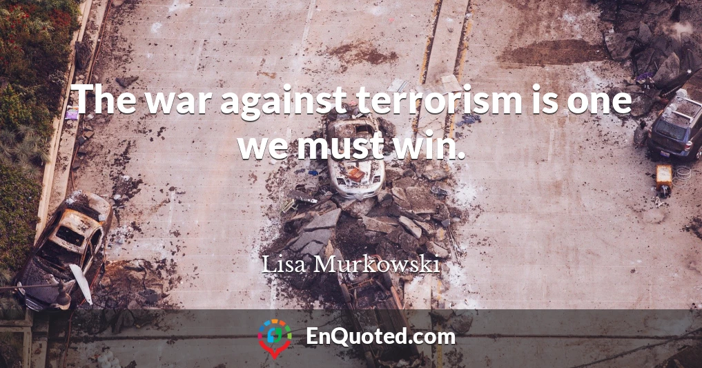 The war against terrorism is one we must win.