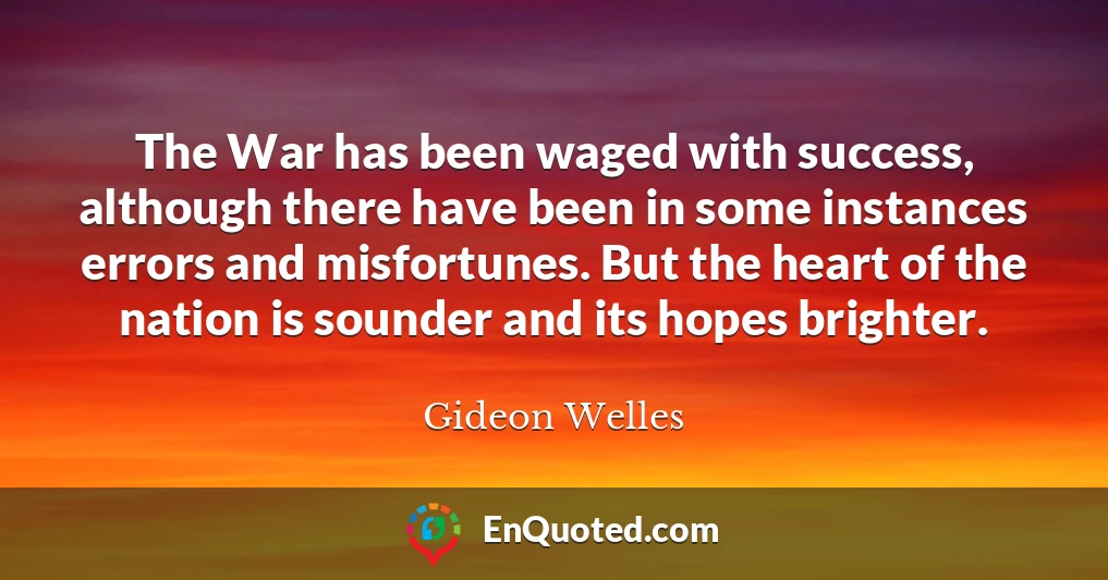 The War has been waged with success, although there have been in some instances errors and misfortunes. But the heart of the nation is sounder and its hopes brighter.