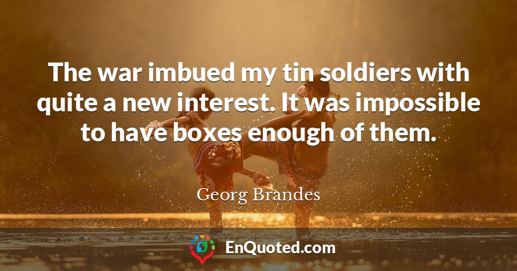 The war imbued my tin soldiers with quite a new interest. It was impossible to have boxes enough of them.
