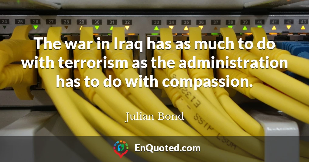 The war in Iraq has as much to do with terrorism as the administration has to do with compassion.