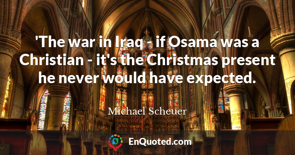 'The war in Iraq - if Osama was a Christian - it's the Christmas present he never would have expected.