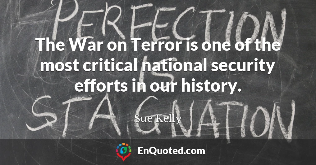 The War on Terror is one of the most critical national security efforts in our history.