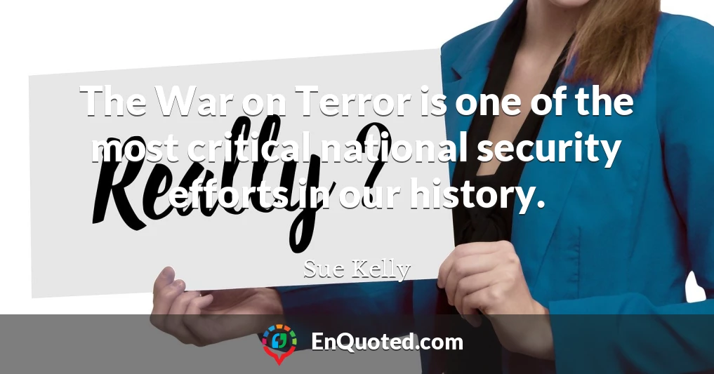 The War on Terror is one of the most critical national security efforts in our history.