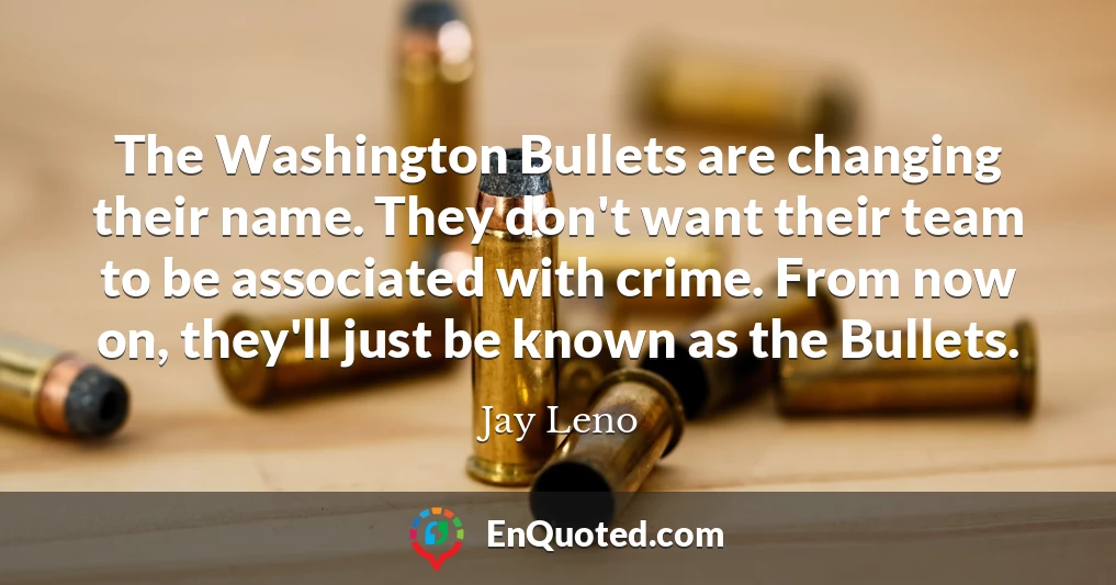 The Washington Bullets are changing their name. They don't want their team to be associated with crime. From now on, they'll just be known as the Bullets.