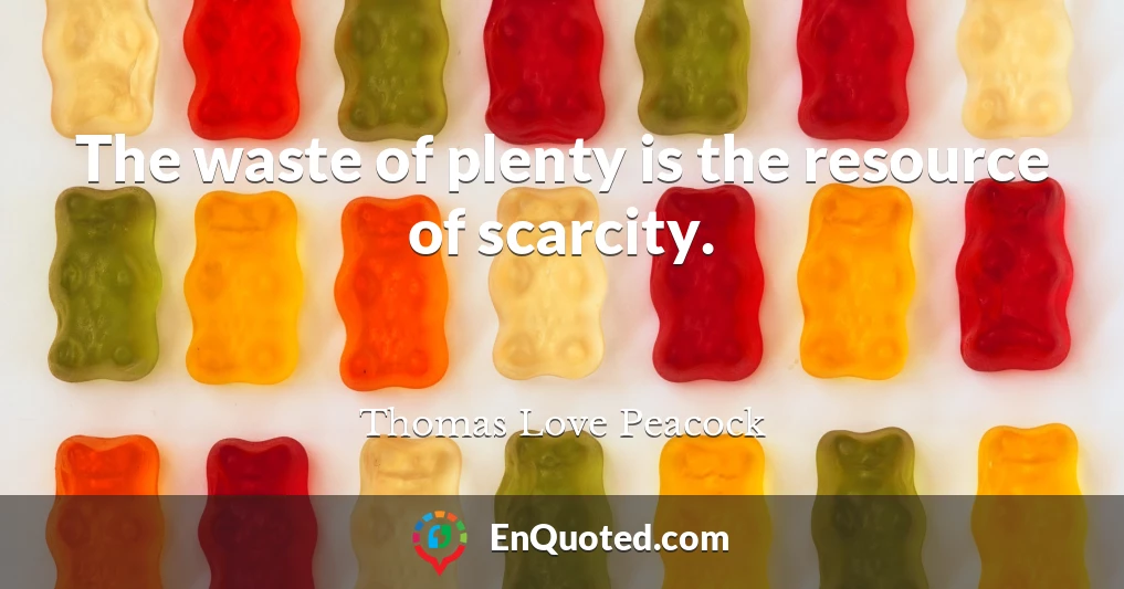 The waste of plenty is the resource of scarcity.