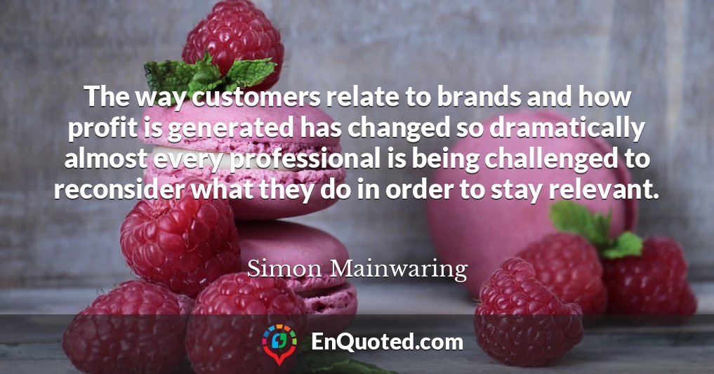 The way customers relate to brands and how profit is generated has changed so dramatically almost every professional is being challenged to reconsider what they do in order to stay relevant.