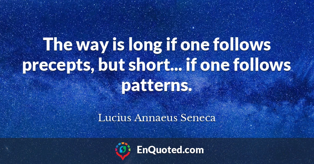 The way is long if one follows precepts, but short... if one follows patterns.