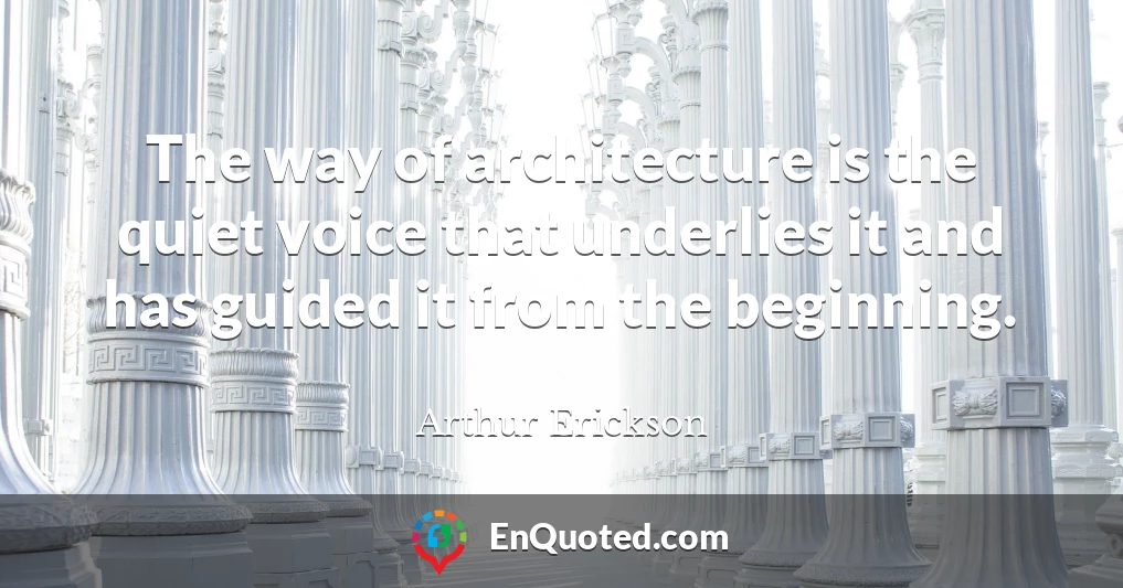 The way of architecture is the quiet voice that underlies it and has guided it from the beginning.