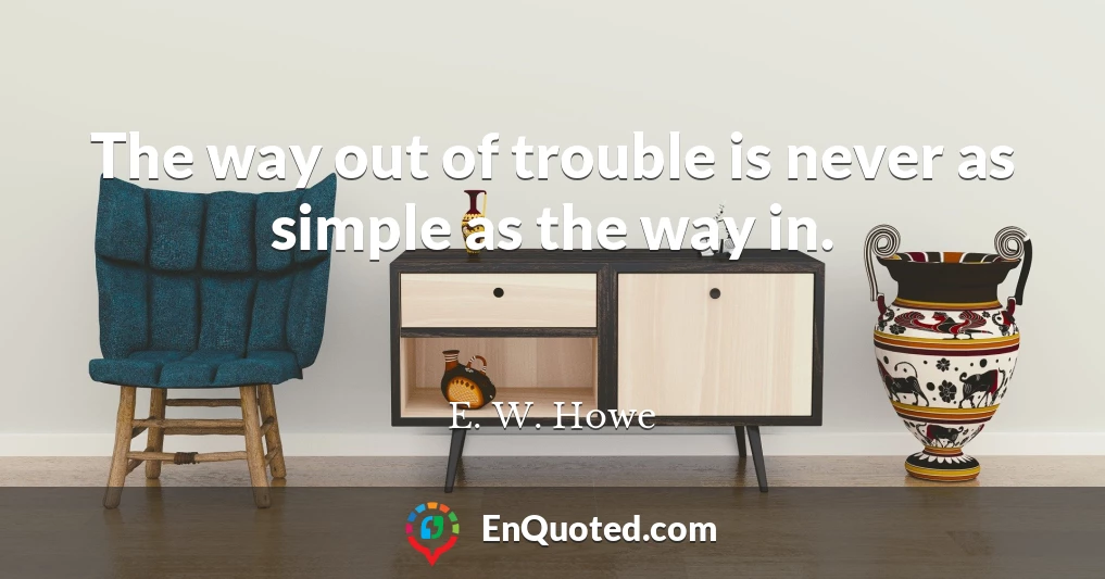 The way out of trouble is never as simple as the way in.