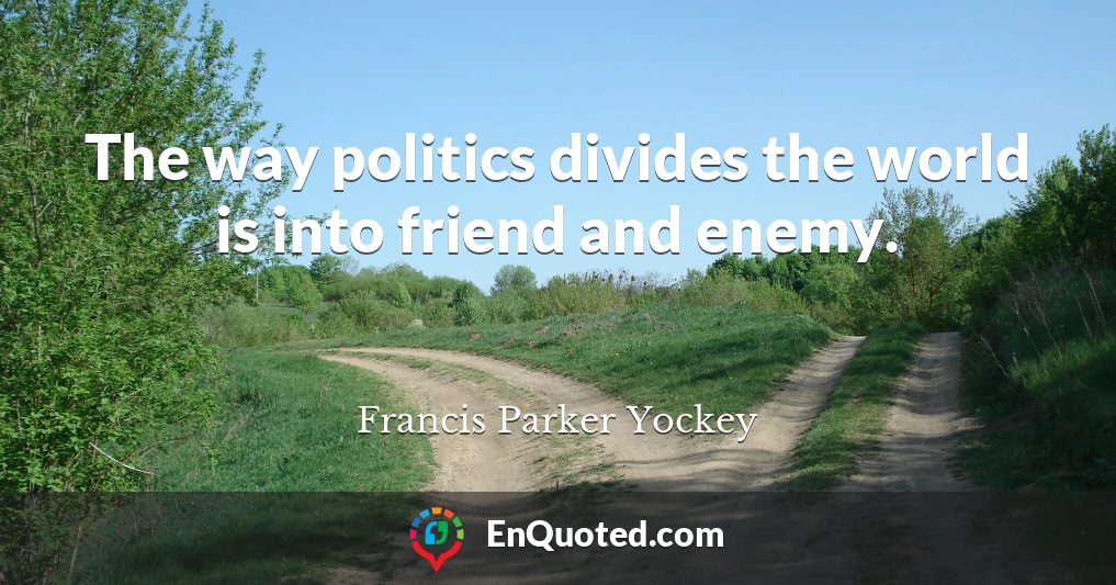 The way politics divides the world is into friend and enemy.