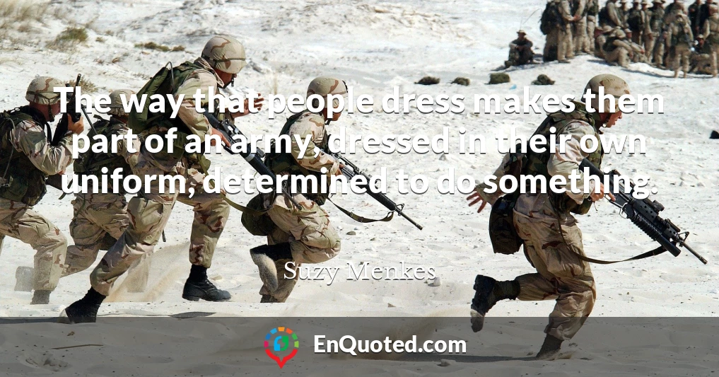 The way that people dress makes them part of an army, dressed in their own uniform, determined to do something.