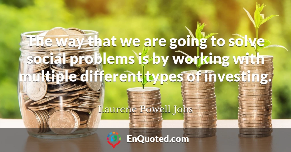 The way that we are going to solve social problems is by working with multiple different types of investing.