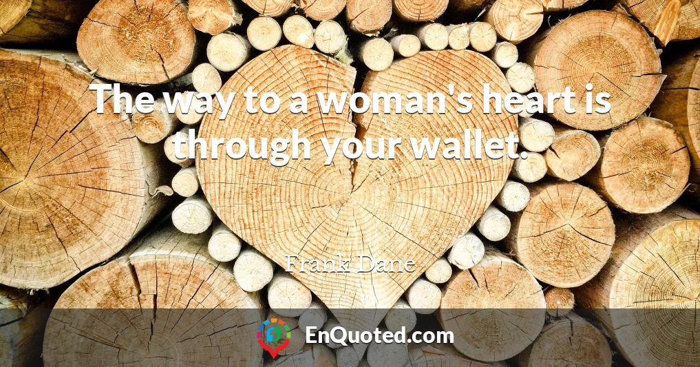 The way to a woman's heart is through your wallet.